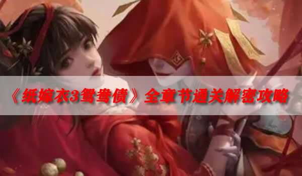 纸嫁衣3鸳鸯债全章节解谜攻略顺利通关秘籍