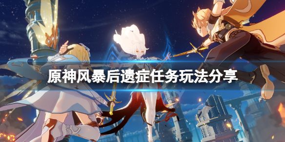 原神风暴后遗症任务完成攻略，四大关键地点揭秘