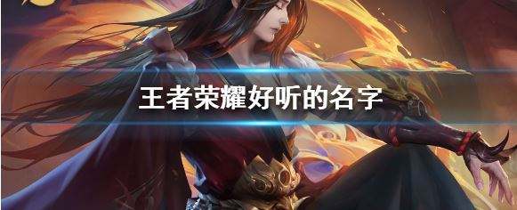 王者荣耀游戏好听名字大分享，助你脱颖而出