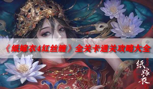 纸嫁衣4红丝缠全关卡通关攻略揭秘游戏谜题，助你顺利过关