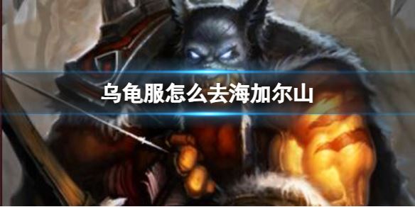 魔兽世界乌龟服前往海加尔山的详细方法